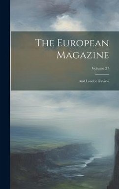 The European Magazine: And London Review; Volume 27 - Anonymous
