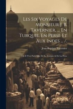 Les Six Voyages De Monsieur J. B. Tavernier, ... En Turquie, En Perse Et Aux Indes ... /.: Où Il N'est Parlé Que De La Turquie & De La Perse - Tavernier, Jean-Baptiste