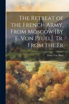 The Retreat of the French Army, From Moscow [By E. Von Pfuel]. Tr. From the Fr - Pfuel, Ernst Von