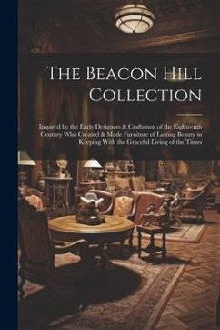 The Beacon Hill Collection: Inspired by the Early Designers & Craftsmen of the Eighteenth Century who Created & Made Furniture of Lasting Beauty i - Anonymous