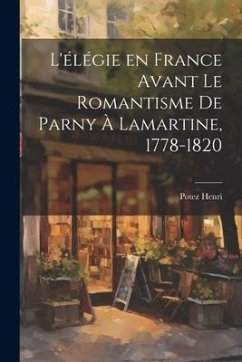 L'élégie en France Avant le Romantisme de Parny à Lamartine, 1778-1820 - Henri, Potez