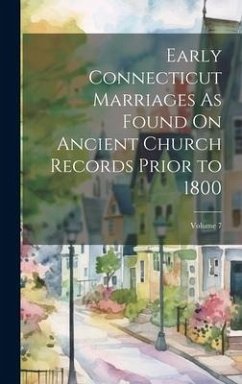 Early Connecticut Marriages As Found On Ancient Church Records Prior to 1800; Volume 7 - Anonymous