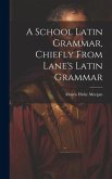 A School Latin Grammar, Chiefly From Lane's Latin Grammar