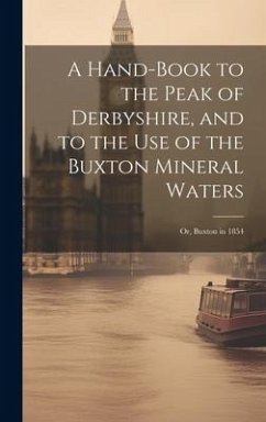 A Hand-Book to the Peak of Derbyshire, and to the Use of the Buxton Mineral Waters; Or, Buxton in 1854 - Anonymous
