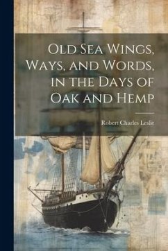 Old Sea Wings, Ways, and Words, in the Days of Oak and Hemp - Leslie, Robert Charles