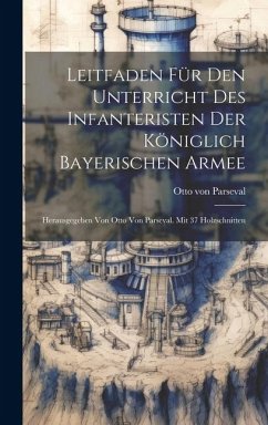 Leitfaden Für Den Unterricht Des Infanteristen Der Königlich Bayerischen Armee: Herausgegeben Von Otto Von Parseval. Mit 37 Holzschnitten - Parseval, Otto Von