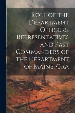 Roll of the Department Officers, Representatives and Past Commanders of the Department of Maine, Gra - Anonymous