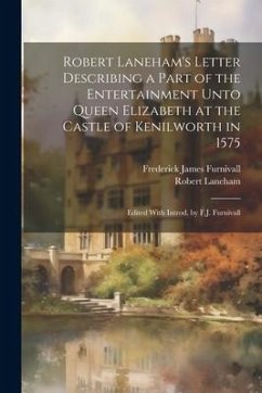 Robert Laneham's Letter Describing a Part of the Entertainment Unto Queen Elizabeth at the Castle of Kenilworth in 1575: Edited With Introd. by F.J. F - Furnivall, Frederick James; Laneham, Robert