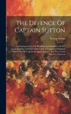 The Defence Of Captain Sutton: As Pronounced To The President And Members Of The Court-martial, That Tried Him Upon A Complaint Exhibited Against Him