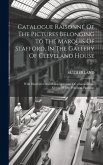 Catalogue Raisonné Of The Pictures Belonging To The Marquis Of Stafford, In The Gallery Of Cleveland House: With Illustrative Anecdotes...accounts Of.