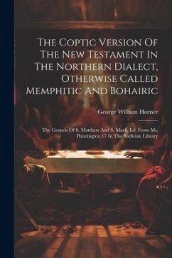 The Coptic Version Of The New Testament In The Northern Dialect, Otherwise Called Memphitic And Bohairic: The Gospels Of S. Matthew And S. Mark, Ed. F - Horner, George William