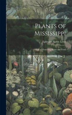 Plants of Mississippi: A List of Flowering Plants and Ferns - Lowe, Ephraim Noble