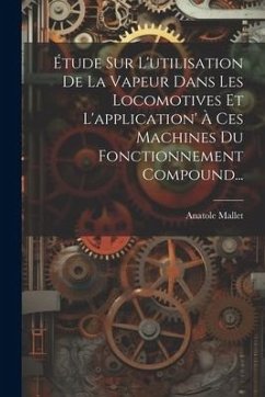 Étude Sur L'utilisation De La Vapeur Dans Les Locomotives Et L'application' À Ces Machines Du Fonctionnement Compound... - Mallet, Anatole