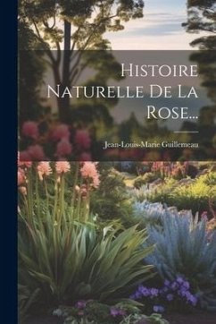 Histoire Naturelle De La Rose... - Guillemeau, Jean-Louis-Marie