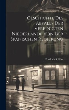 Geschichte Des Abfalls Der Vereinigten Niederlande Von Der Spanischen Regierung; Volume 3 - Schiller, Friedrich