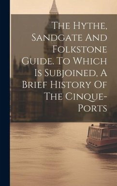 The Hythe, Sandgate And Folkstone Guide. To Which Is Subjoined, A Brief History Of The Cinque-ports - Anonymous
