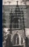 The Works of the Right Reverend William Warburton, D.D., Lord Bishop of Gloucester: To Which Is Prefixed a Discourse by Way of General Preface, Contai