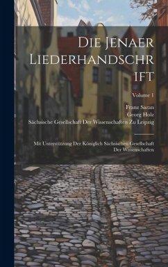 Die Jenaer Liederhandschrift: Mit Unterstützung Der Königlich Sächsischen Gesellschaft Der Wissenschaften; Volume 1 - Holz, Georg; Saran, Franz