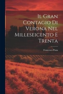 Il Gran Contagio Di Verona Nel Milleseicento E Trenta - Pona, Francesco
