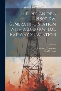 The Design of a 15,500 Kw. Generating Station With a 2,000 Kw. D.C. Railway Substation - Grant, Allan Q.; Sugarman, Abraham J.