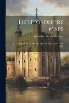 Hertfordshire Maps: A Descriptive Catalogue Of The Maps Of The County, 1579-1900