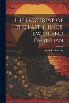 The Doctrine of the Last Things, Jewish and Christian - Oesterley, W. O. E.