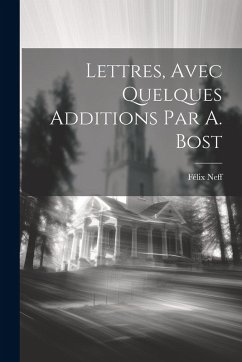Lettres, Avec Quelques Additions Par A. Bost - Neff, Félix