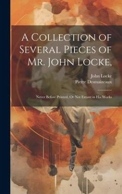 A Collection of Several Pieces of Mr. John Locke,: Never Before Printed, Or Not Extant in His Works - Locke, John; Desmaizeaux, Pierre