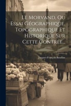 Le Morvand, Ou Essai Géographique, Topographique Et Historique Sur Cette Contrée... - Baudiau, Jacques-François