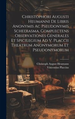 Christophori Augusti Heumanni De Libris Anonymis Ac Pseudonymis Schediasma, Complectens Observationes Generales Et Spicilegium Ad V. Placcii Theatrum - Heumann, Christoph August; Placcius, Vincentius