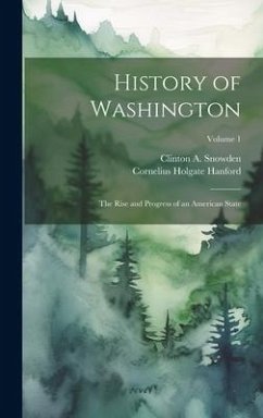 History of Washington: The Rise and Progress of an American State; Volume 1 - Snowden, Clinton A.; Hanford, Cornelius Holgate