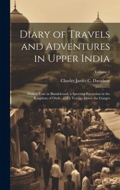 Diary of Travels and Adventures in Upper India: With a Tour in Bundelcund, a Sporting Excursion in the Kingdom of Oude, and a Voyage Down the Ganges; - Davidson, Charles James C.