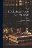 Ius Ecclesiasticum Universum: In Quorum I. De Personis, Ii. De Locis, Iii. De Rebus Ecclesiasticis Plenissime Agitur; Volume 1