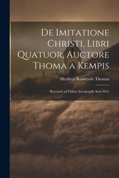 De Imitatione Christi, Libri Quatuor, Auctore Thoma a Kempis: Recensiti ad Fidem Autographi Anni M.C - Rosweyde, Thomas Heribert