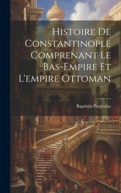 Histoire De Constantinople Comprenant Le Bas-Empire Et L'empire Ottoman - Poujoulat, Baptistin