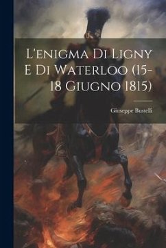 L'enigma Di Ligny E Di Waterloo (15-18 Giugno 1815) - Bustelli, Giuseppe