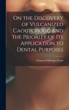 On the Discovery of Vulcanized Caoutchouc and the Priority of its Application to Dental Purposes - Evans, Thomas Wiltberger