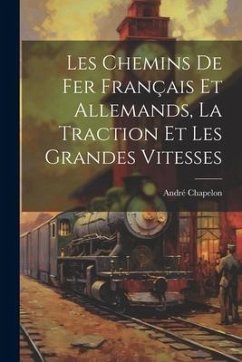 Les Chemins De Fer Français Et Allemands, La Traction Et Les Grandes Vitesses - Chapelon, André