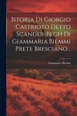 Istoria Di Giorgio Castrioto Detto Scander-begh Di Giammaria Biemmi Prete Bresciano...