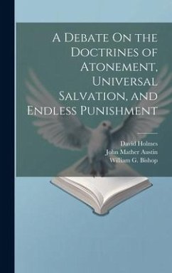 A Debate On the Doctrines of Atonement, Universal Salvation, and Endless Punishment - Austin, John Mather; Holmes, David; Bishop, William G.