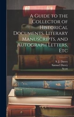 A Guide to the Collector of Historical Documents, Literary Manuscripts, and Autograph Letters, Etc - Scott; Davey, Samuel