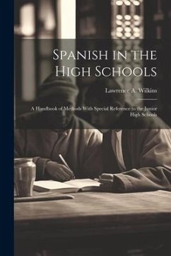 Spanish in the High Schools; a Handbook of Methods With Special Reference to the Junior High Schools - Wilkins, Lawrence A.