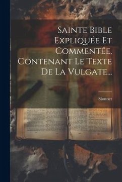 Sainte Bible Expliquée Et Commentée, Contenant Le Texte De La Vulgate...