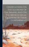 Observations On The Illusions Of The Insane, And On The Medico-legal Question Of Their Confinement