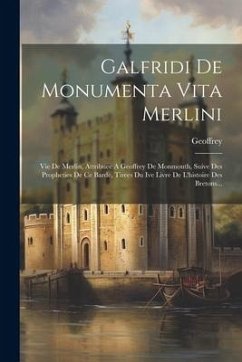 Galfridi De Monumenta Vita Merlini: Vie De Merlin, Attribuee A Geoffrey De Monmouth, Suive Des Propheties De Ce Barde, Tirees Du Ive Livre De L'histoi