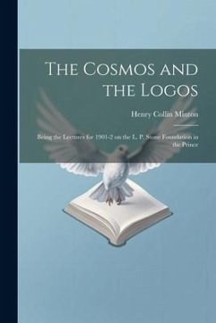 The Cosmos and the Logos: Being the Lectures for 1901-2 on the L. P. Stone Foundation in the Prince - Minton, Henry Collin