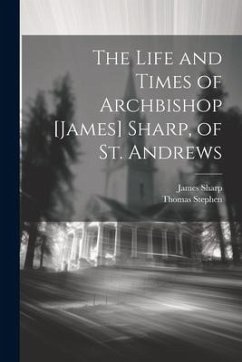 The Life and Times of Archbishop [James] Sharp, of St. Andrews - Stephen, Thomas; Sharp, James