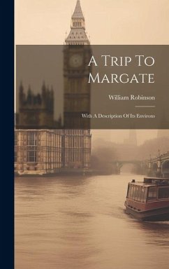 A Trip To Margate: With A Description Of Its Environs - (Esq )., William Robinson