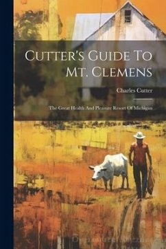 Cutter's Guide To Mt. Clemens: The Great Health And Pleasure Resort Of Michigan - Cutter, Charles