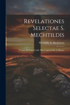 Revelationes Selectae S. Mechtildis: Textum Ad Fidem Codd. Mss. Cognovit Dr. A. Heuser - Hackeborn, Mechtilde De